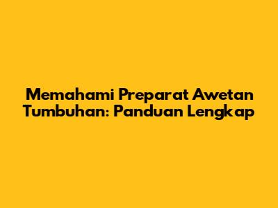 Memahami Preparat Awetan Tumbuhan: Panduan Lengkap