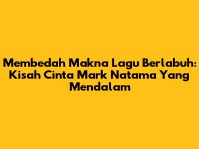 Membedah Makna Lagu Berlabuh: Kisah Cinta Mark Natama Yang Mendalam