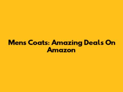 Men's Coats: Amazing Deals On Amazon