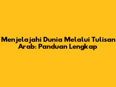 Menjelajahi Dunia Melalui Tulisan Arab: Panduan Lengkap