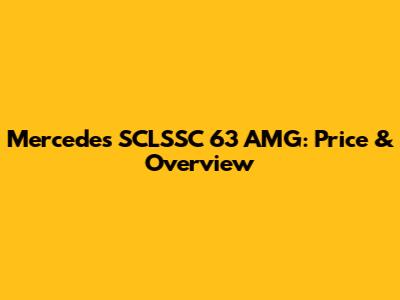 Mercedes SCLSSC 63 AMG: Price & Overview