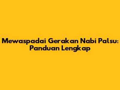 Mewaspadai Gerakan Nabi Palsu: Panduan Lengkap