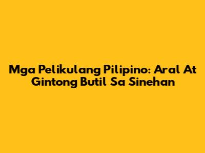 Mga Pelikulang Pilipino: Aral At Gintong Butil Sa Sinehan
