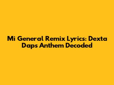 Mi General Remix Lyrics: Dexta Daps' Anthem Decoded