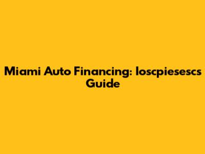 Miami Auto Financing: Ioscpiesesc's Guide