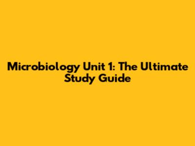 Microbiology Unit 1: The Ultimate Study Guide