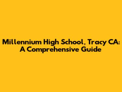 Millennium High School, Tracy CA: A Comprehensive Guide