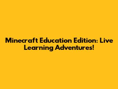 Minecraft Education Edition: Live Learning Adventures!