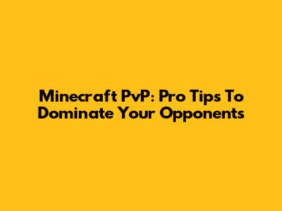 Minecraft PvP: Pro Tips To Dominate Your Opponents