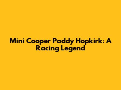 Mini Cooper Paddy Hopkirk: A Racing Legend