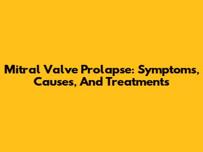 Mitral Valve Prolapse: Symptoms, Causes, And Treatments