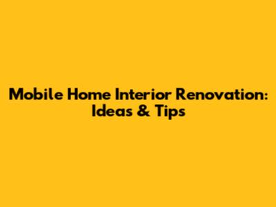 Mobile Home Interior Renovation: Ideas & Tips