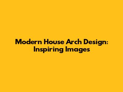 Modern House Arch Design: Inspiring Images