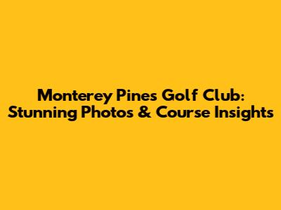 Monterey Pines Golf Club: Stunning Photos & Course Insights
