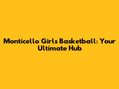 Monticello Girls Basketball: Your Ultimate Hub