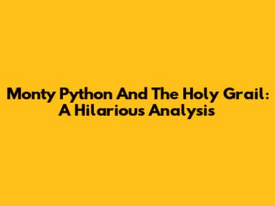 Monty Python And The Holy Grail: A Hilarious Analysis