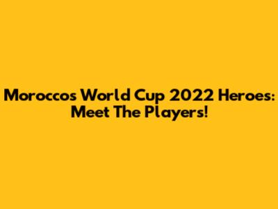 Morocco's World Cup 2022 Heroes: Meet The Players!