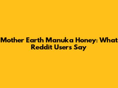 Mother Earth Manuka Honey: What Reddit Users Say