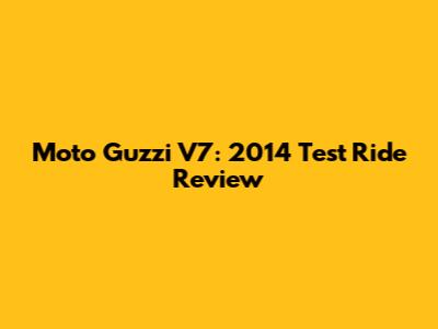 Moto Guzzi V7: 2014 Test Ride Review