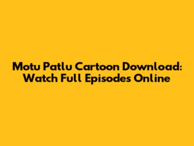 Motu Patlu Cartoon Download: Watch Full Episodes Online