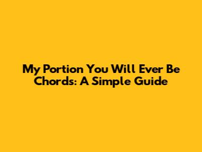 My Portion You Will Ever Be Chords: A Simple Guide