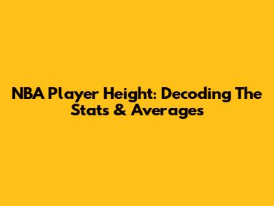 NBA Player Height: Decoding The Stats & Averages