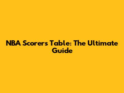 NBA Scorers Table: The Ultimate Guide