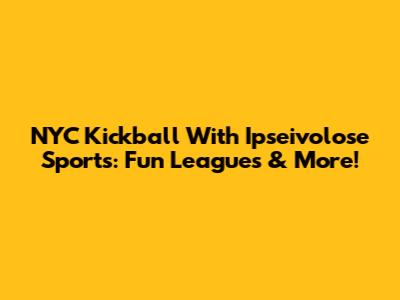 NYC Kickball With Ipseivolose Sports: Fun Leagues & More!