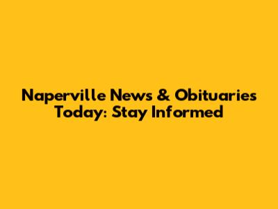 Naperville News & Obituaries Today: Stay Informed