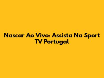 Nascar Ao Vivo: Assista Na Sport TV Portugal