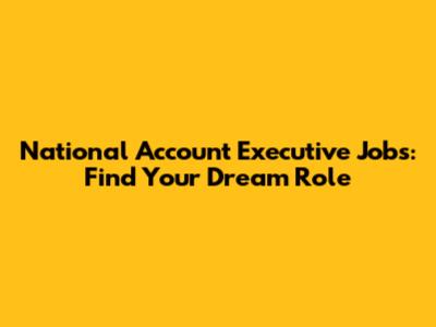 National Account Executive Jobs: Find Your Dream Role