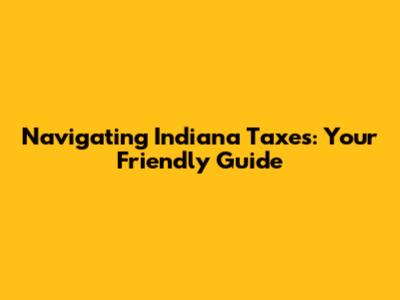 Navigating Indiana Taxes: Your Friendly Guide
