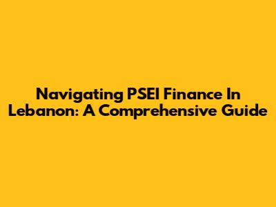 Navigating PSEI Finance In Lebanon: A Comprehensive Guide