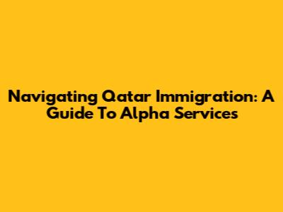 Navigating Qatar Immigration: A Guide To Alpha Services
