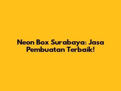 Neon Box Surabaya: Jasa Pembuatan Terbaik!