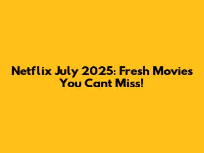 Netflix July 2025: Fresh Movies You Can't Miss!