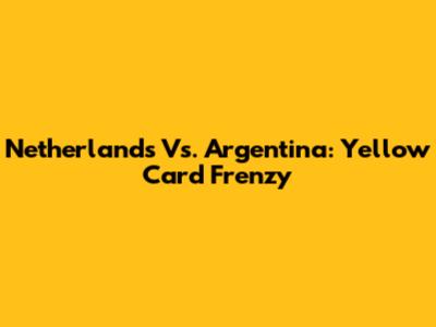 Netherlands Vs. Argentina: Yellow Card Frenzy