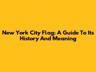 New York City Flag: A Guide To Its History And Meaning