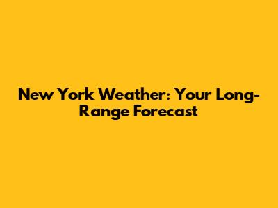 New York Weather: Your Long-Range Forecast
