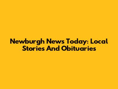 Newburgh News Today: Local Stories And Obituaries