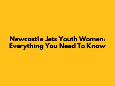 Newcastle Jets Youth Women: Everything You Need To Know