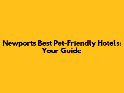 Newport's Best Pet-Friendly Hotels: Your Guide