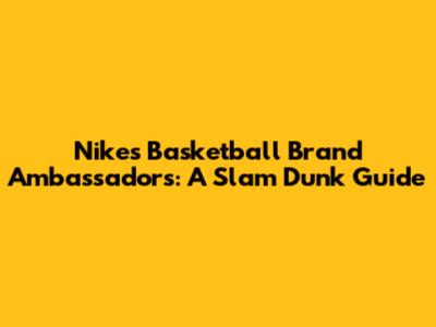Nike's Basketball Brand Ambassadors: A Slam Dunk Guide