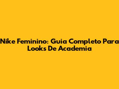 Nike Feminino: Guia Completo Para Looks De Academia