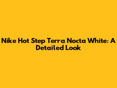 Nike Hot Step Terra Nocta White: A Detailed Look