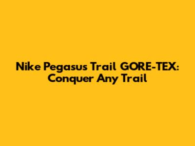 Nike Pegasus Trail GORE-TEX: Conquer Any Trail