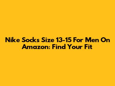 Nike Socks Size 13-15 For Men On Amazon: Find Your Fit