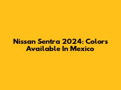 Nissan Sentra 2024: Colors Available In Mexico