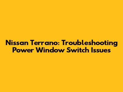 Nissan Terrano: Troubleshooting Power Window Switch Issues