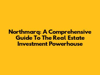 Northmarq: A Comprehensive Guide To The Real Estate Investment Powerhouse